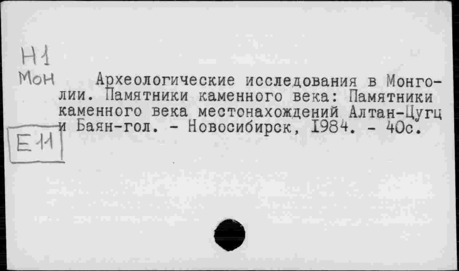 ﻿VU
VAoH Археологические исследования в Монголии. Памятники каменного века: Памятники каменного века местонахождений Алтан-Цугц -----и Баян-гол. - Новосибирск, 1984. - 40с.